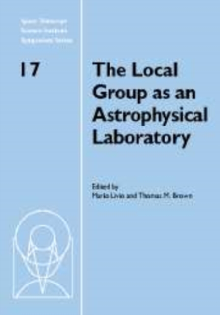 The Local Group as an Astrophysical Laboratory : Proceedings of the Space Telescope Science Institute Symposium, held in Baltimore, Maryland May 5-8, 2003, Paperback / softback Book