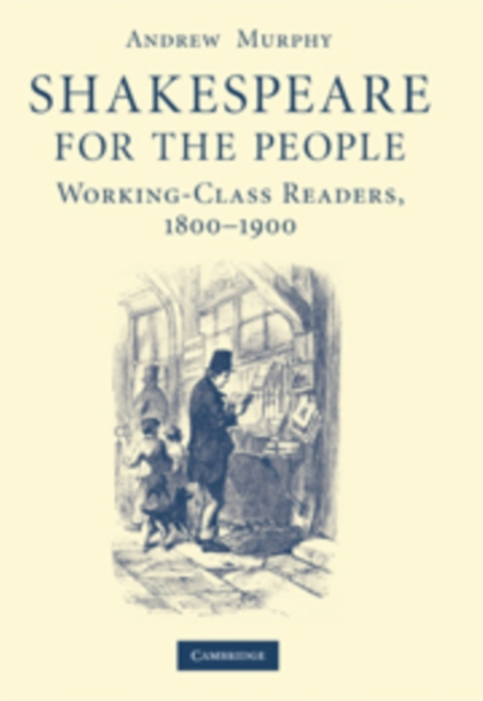 Shakespeare for the People : Working Class Readers, 1800-1900, Paperback / softback Book