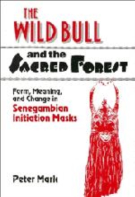 The Wild Bull and the Sacred Forest : Form, Meaning, and Change in Senegambian Initiation Masks, Paperback / softback Book