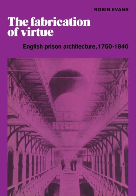 The Fabrication of Virtue : English Prison Architecture, 1750-1840, Paperback / softback Book