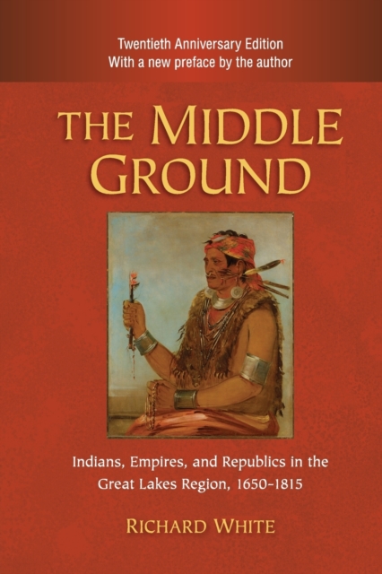 The Middle Ground : Indians, Empires, and Republics in the Great Lakes Region, 1650-1815, Paperback / softback Book