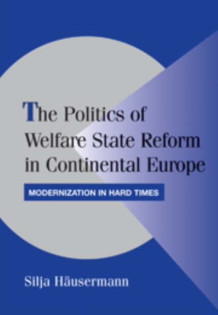 The Politics of Welfare State Reform in Continental Europe : Modernization in Hard Times, Paperback / softback Book