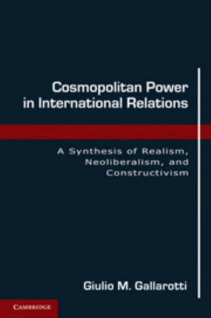 Cosmopolitan Power in International Relations : A Synthesis of Realism, Neoliberalism, and Constructivism, Hardback Book