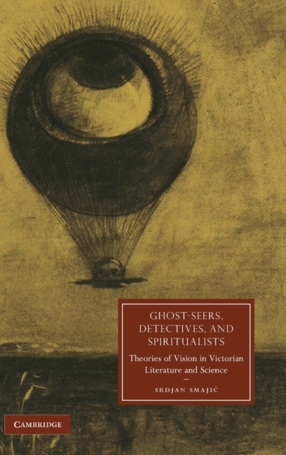 Ghost-Seers, Detectives, and Spiritualists : Theories of Vision in Victorian Literature and Science, Hardback Book