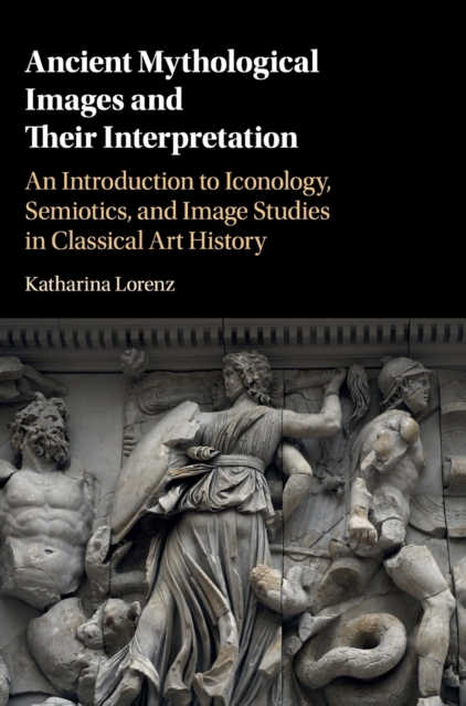 Ancient Mythological Images and their Interpretation : An Introduction to Iconology, Semiotics and Image Studies in Classical Art History, Hardback Book