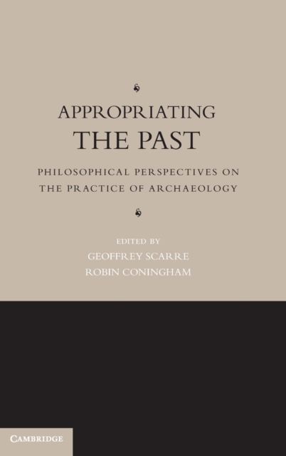 Appropriating the Past : Philosophical Perspectives on the Practice of Archaeology, Hardback Book