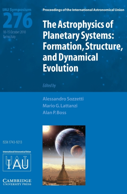 The Astrophysics of Planetary Systems (IAU S276) : Formation, Structure, and Dynamical Evolution, Hardback Book