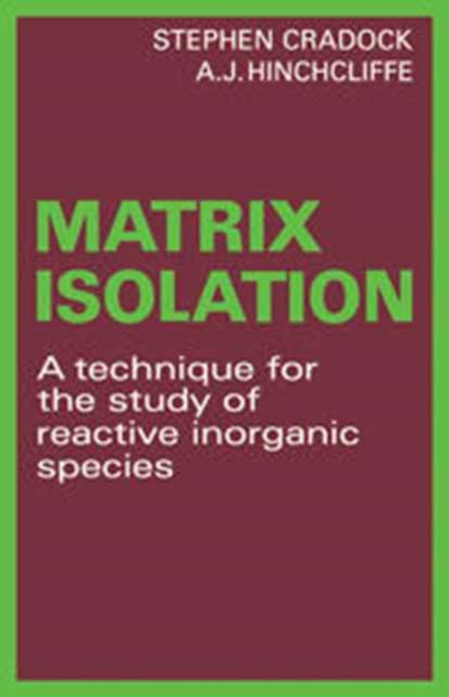 Matrix Isolation : A Technique for the Study of Reactive Inorganic Species, Hardback Book