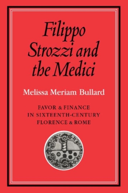 Filippo Strozzi and the Medici : Favor and Finance in Sixteenth-Century Florence and Rome, Hardback Book
