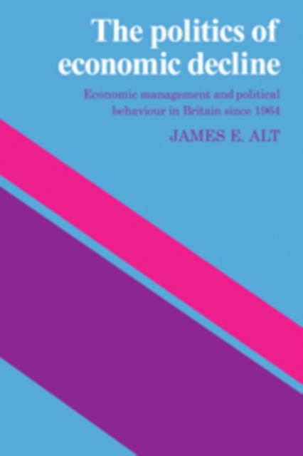 The Politics of Economic Decline : Economic Management and Political Behaviour in Britian since 1964, Hardback Book