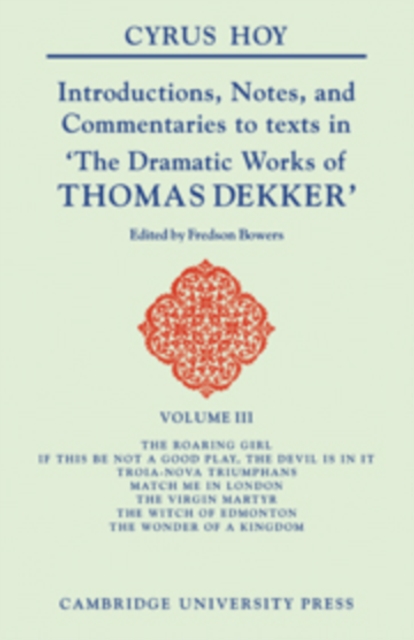 Introductions, Notes, and Commentaries to Texts in 'The Dramatic Works of Thomas Dekker': Volume 3, The Roaring Girl; If this be Not a Good Play, the Devil is in it; Troia-Nova Triumphans; Match me in, Hardback Book