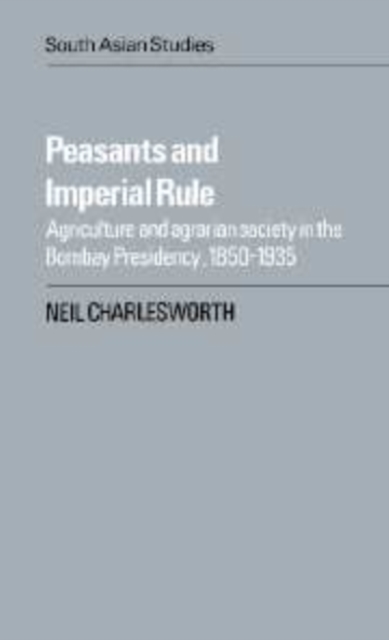 Peasants and Imperial Rule : Agriculture and Agrarian Society in the Bombay Presidency 1850-1935, Hardback Book