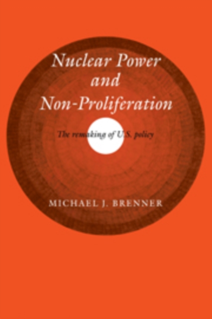 Nuclear Power and Non-Proliferation : The Remaking of U.S. Policy, Hardback Book