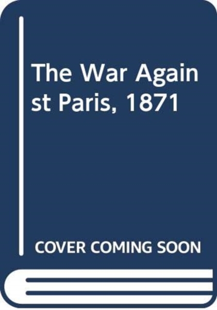 The War Against Paris, 1871, Hardback Book