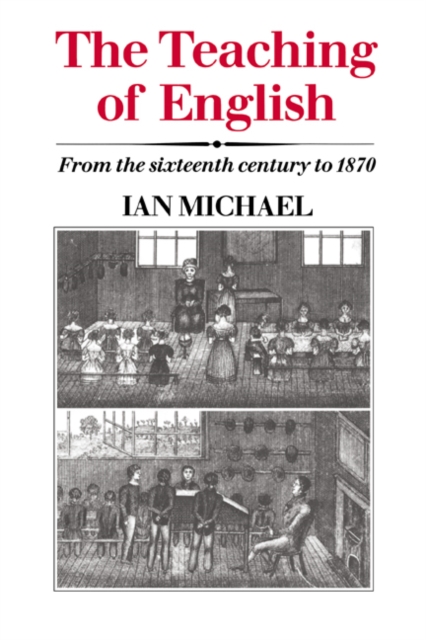 The Teaching of English : From the Sixteenth Century to 1870, Hardback Book