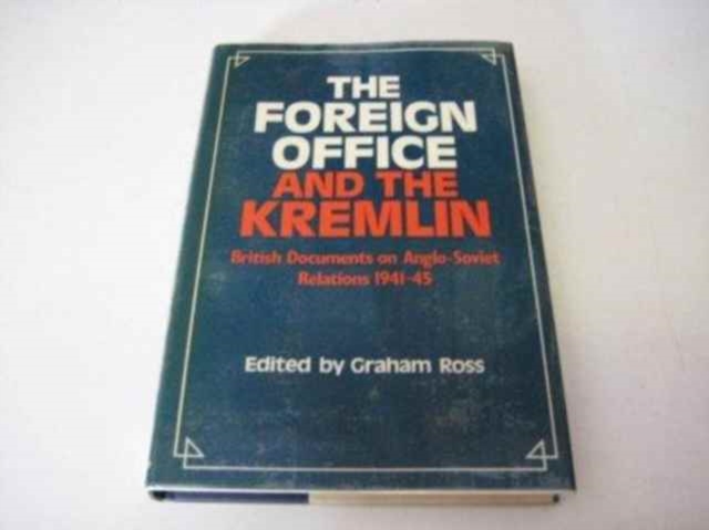 The Foreign Office and the Kremlin : British Documents on Anglo-Soviet Relations 1941-45, Hardback Book