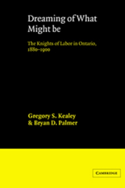 Dreaming of What Might Be : The Knights of Labor in Ontario, 1880-1900, Hardback Book