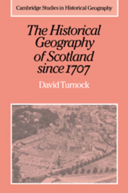 The Historical Geography of Scotland since 1707 : Geographical Aspects of Modernisation, Hardback Book