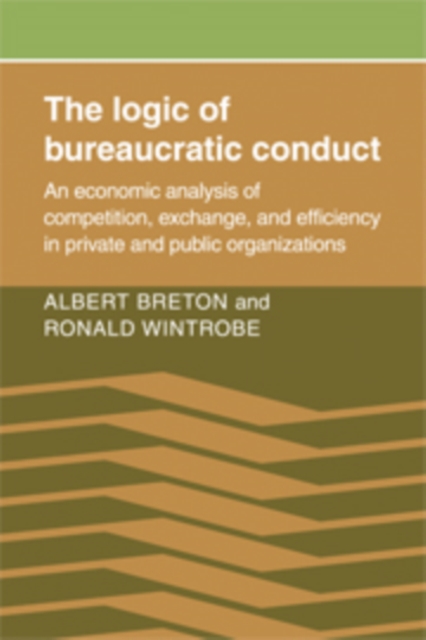 The Logic of Bureaucratic Conduct : An Economic Analysis of Competition, Exchange, and Efficiency in Private and Public Organizations, Hardback Book