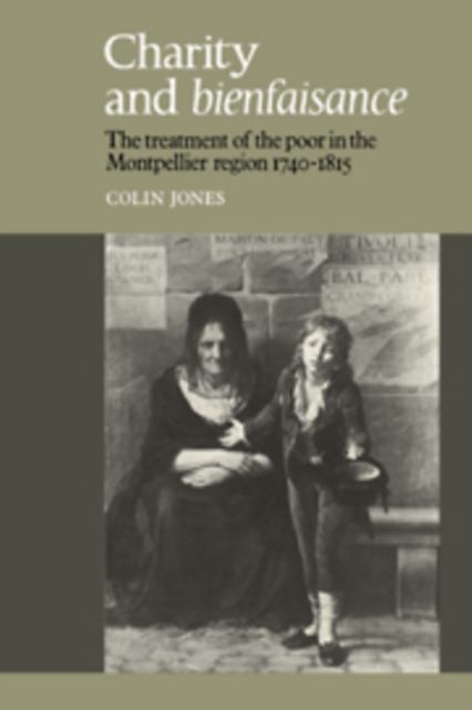 Charity and Bienfaisance : The Treatment of the Poor in the Montpellier Region 1740-1815, Hardback Book