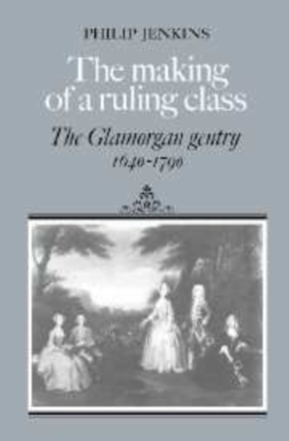 The Making of a Ruling Class : The Glamorgan Gentry 1640-1790, Hardback Book