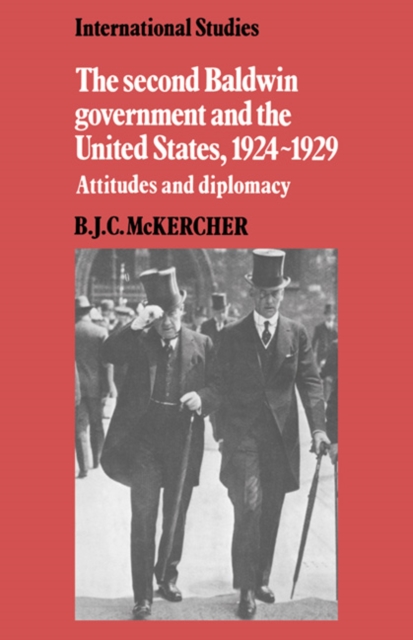The Second Baldwin Government and the United States, 1924-1929 : Attitudes and Diplomacy, Hardback Book