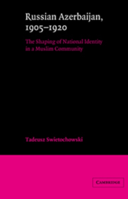 Russian Azerbaijan, 1905-1920 : The Shaping of a National Identity in a Muslim Community, Hardback Book