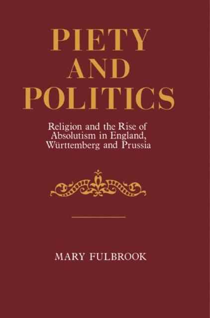 Piety and Politics : Religion and the Rise of Absolutism in England, Wurttemberg and Prussia, Paperback / softback Book