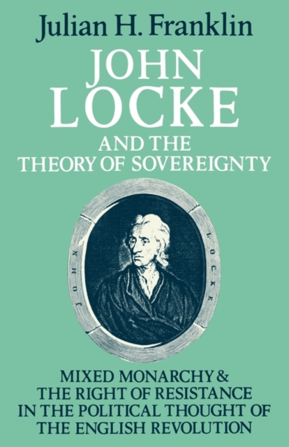 John Locke and the Theory of Sovereignty : Mixed Monarchy and the Right of Resistance in the Political Thought of the English Revolution, Paperback / softback Book