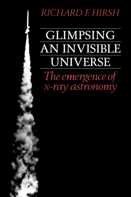 Glimpsing an Invisible Universe : The Emergence of X-ray Astronomy, Paperback / softback Book