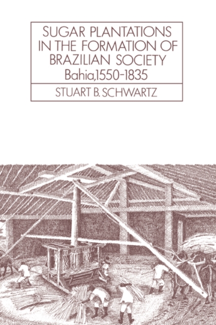 Sugar Plantations in the Formation of Brazilian Society : Bahia, 1550-1835, Paperback / softback Book
