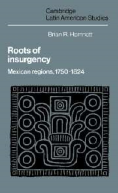 Roots of Insurgency : Mexican Regions, 1750-1824, Hardback Book
