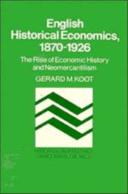 English Historical Economics, 1870-1926 : The Rise of Economic History and Neomercantilism, Hardback Book
