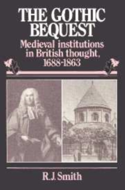 The Gothic Bequest : Medieval Institutions in British Thought, 1688-1863, Hardback Book