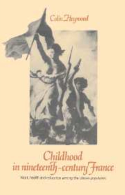 Childhood in Nineteenth-Century France : Work, Health and Education among the 'Classes Populaires', Hardback Book