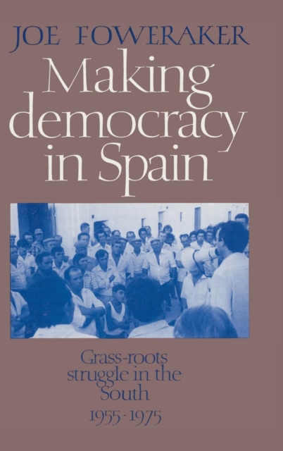 Making Democracy in Spain : Grass-Roots Struggle in the South, 1955-1975, Hardback Book