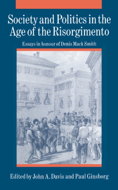Society and Politics in the Age of the Risorgimento : Essays in Honour of Denis Mack Smith, Hardback Book