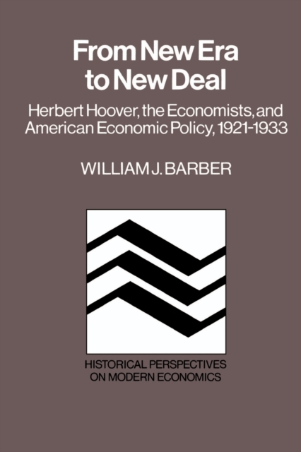 From New Era to New Deal : Herbert Hoover, the Economists, and American Economic Policy, 1921-1933, Paperback / softback Book