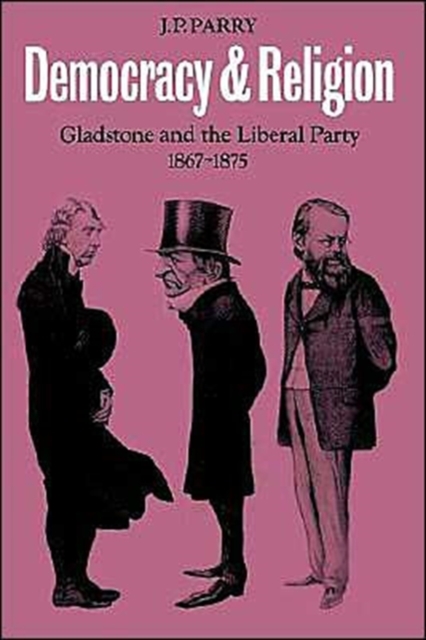 Democracy and Religion : Gladstone and the Liberal Party 1867-1875, Paperback / softback Book