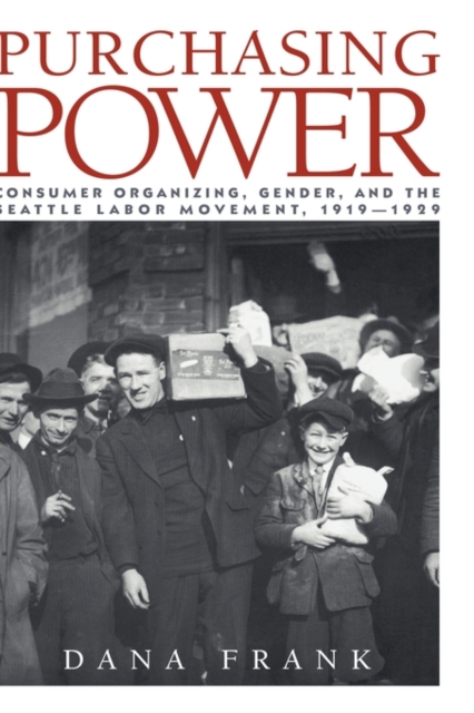 Purchasing Power : Consumer Organizing, Gender, and the Seattle Labor Movement, 1919-1929, Hardback Book