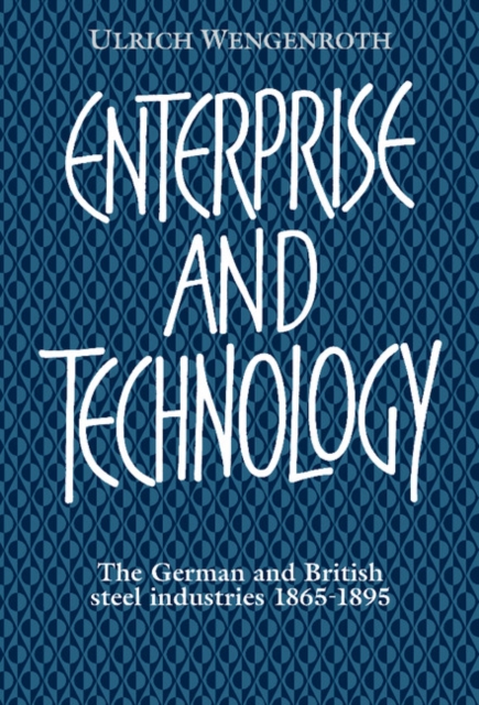 Enterprise and Technology : The German and British Steel Industries, 1897-1914, Hardback Book