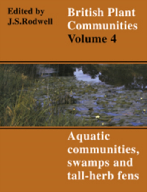 British Plant Communities: Volume 4, Aquatic Communities, Swamps and Tall-Herb Fens : Aquatic Communities, Swamps and Tall-herb Fens v. 4, Hardback Book