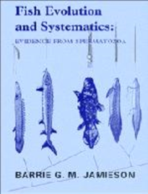 Fish Evolution and Systematics: Evidence from Spermatozoa : With a Survey of Lophophorate, Echinoderm and Protochordate Sperm and an Account of Gamete Cryopreservation, Hardback Book