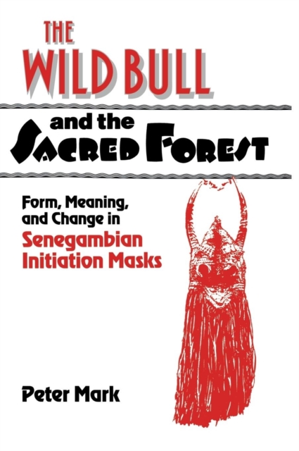 The Wild Bull and the Sacred Forest : Form, Meaning, and Change in Senegambian Initiation Masks, Hardback Book