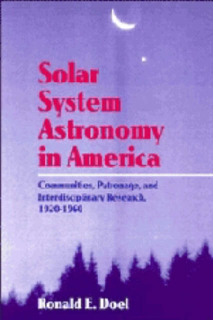 Solar System Astronomy in America : Communities, Patronage, and Interdisciplinary Science, 1920-1960, Hardback Book