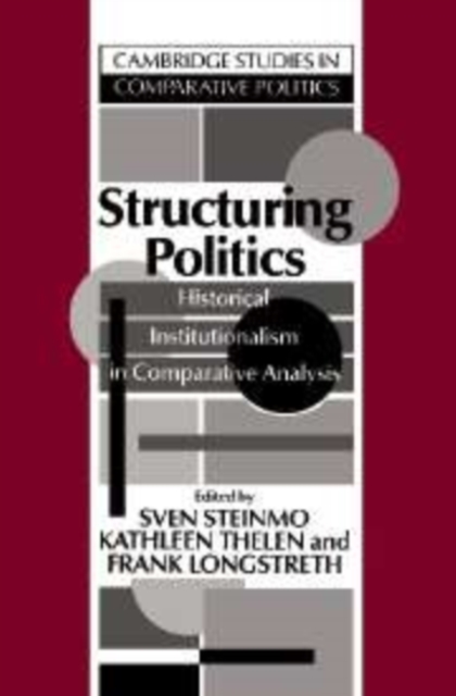 Structuring Politics : Historical Institutionalism in Comparative Analysis, Hardback Book