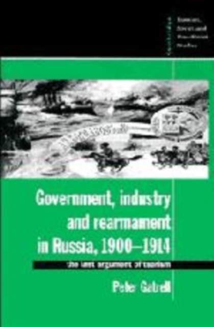 Government, Industry and Rearmament in Russia, 1900-1914 : The Last Argument of Tsarism, Hardback Book