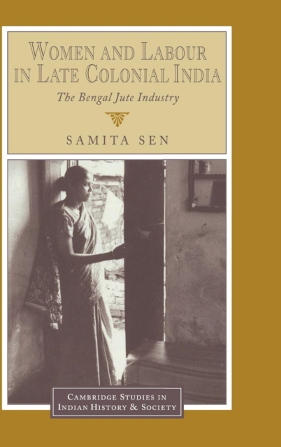 Women and Labour in Late Colonial India : The Bengal Jute Industry, Hardback Book