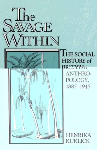 The Savage Within : The Social History of British Anthropology, 1885-1945, Paperback / softback Book