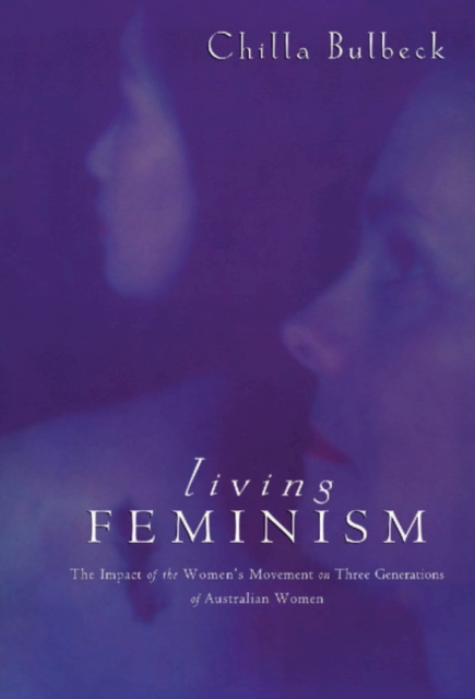 Living Feminism : The Impact of the Women's Movement on Three Generations of Australian Women, Hardback Book